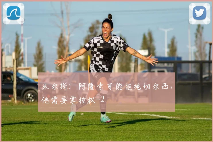 米尔斯：阿隆索可能拒绝切尔西，他需要掌控权