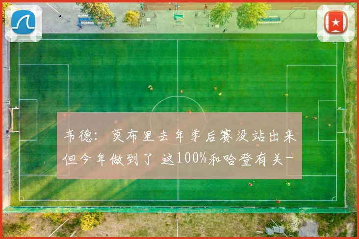 韦德：莫布里去年季后赛没站出来但今年做到了 这100%和哈登有关