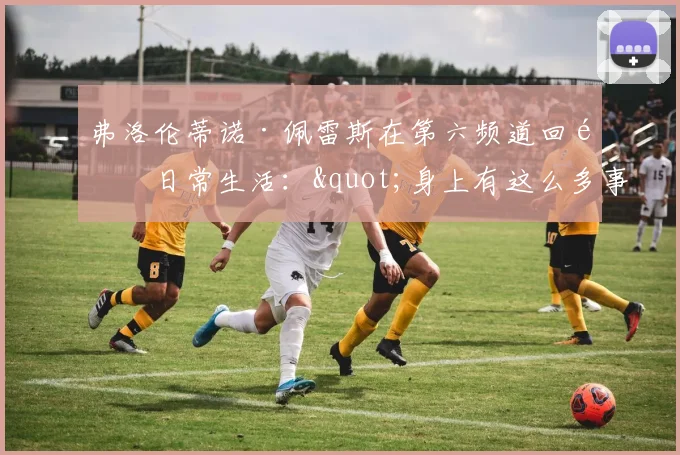 弗洛伦蒂诺·佩雷斯在第六频道回顾日常生活："身上有这么多事情，我必须睡好"