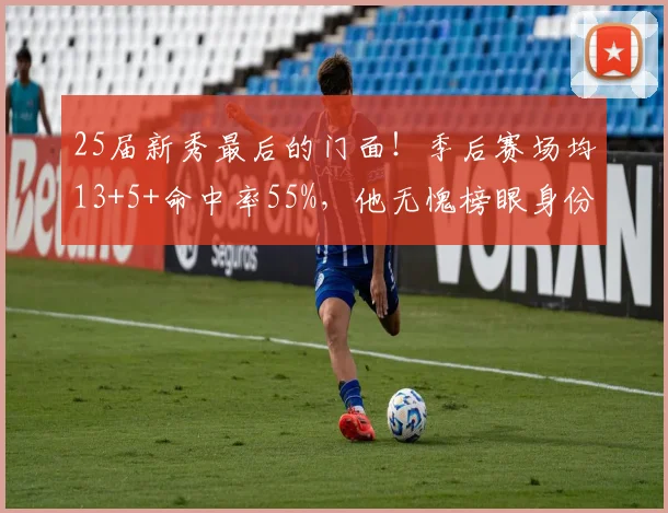 25届新秀最后的门面！季后赛场均13+5+命中率55%，他无愧榜眼身份_1