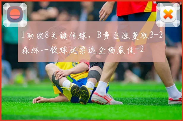 1助攻8关键传球，B费当选曼联3-2森林一役球迷票选全场最佳