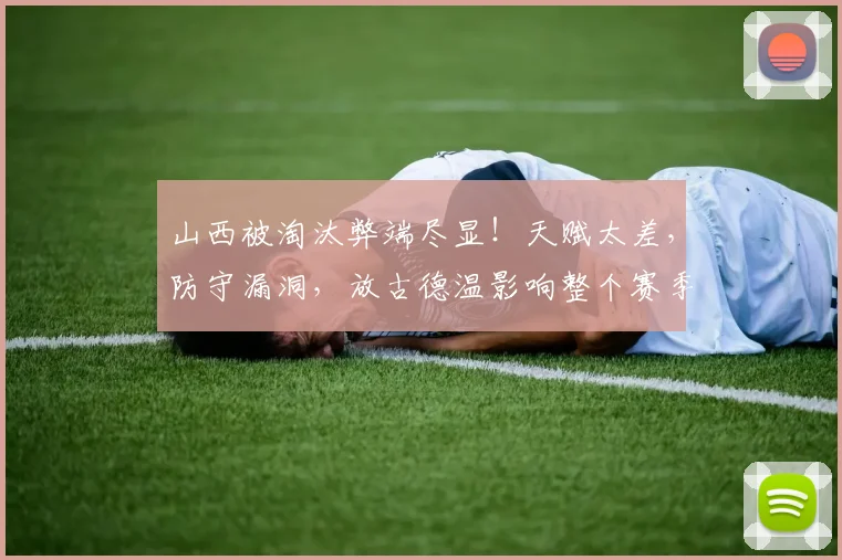 山西被淘汰弊端尽显！天赋太差，防守漏洞，放古德温影响整个赛季