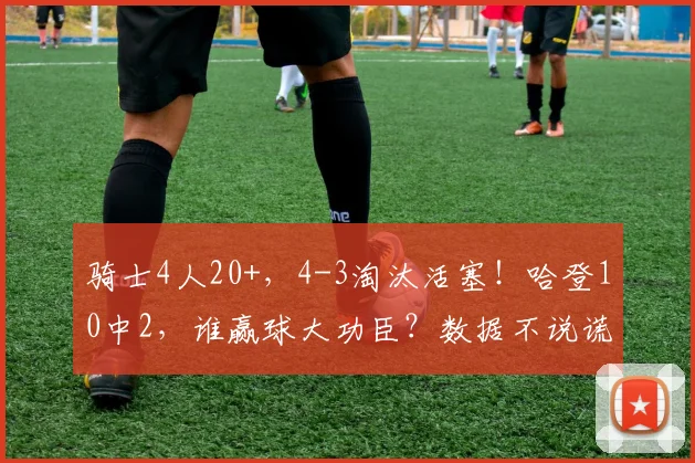 骑士4人20+，4-3淘汰活塞！哈登10中2，谁赢球大功臣？数据不说谎_1