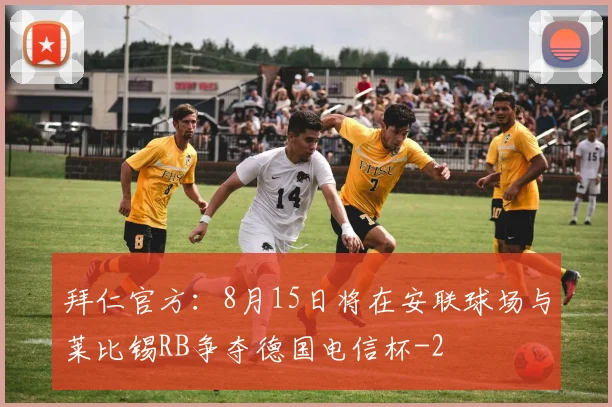 拜仁官方：8月15日将在安联球场与莱比锡RB争夺德国电信杯