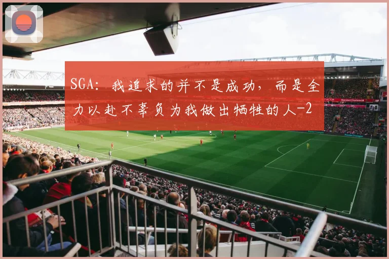 SGA：我追求的并不是成功，而是全力以赴不辜负为我做出牺牲的人