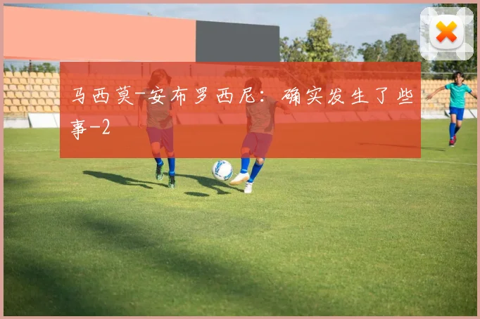 马西莫-安布罗西尼：确实发生了些事