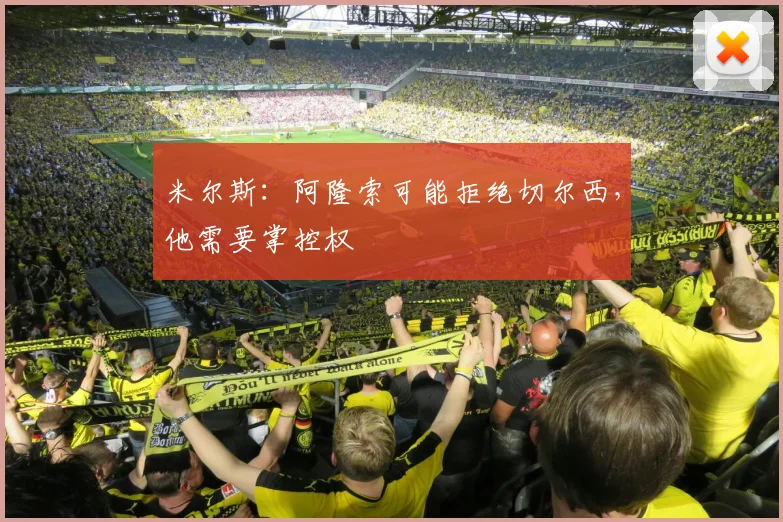 米尔斯：阿隆索可能拒绝切尔西，他需要掌控权