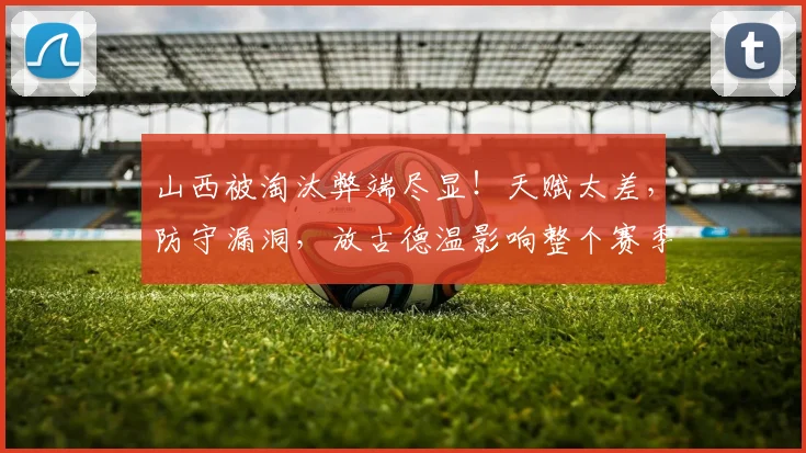 山西被淘汰弊端尽显！天赋太差，防守漏洞，放古德温影响整个赛季
