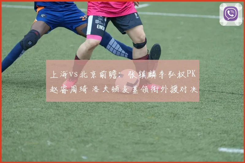 上海vs北京前瞻：张镇麟李弘权PK赵睿周琦 洛夫顿麦基领衔外援对决