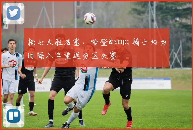 抢七大胜活塞，哈登&骑士均为时隔八年重返分区决赛