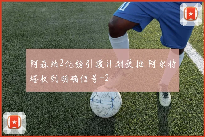 阿森纳2亿镑引援计划受挫 阿尔特塔收到明确信号
