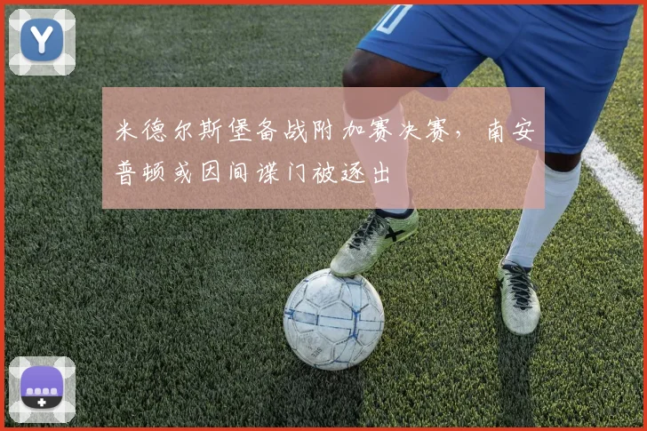 米德尔斯堡备战附加赛决赛，南安普顿或因间谍门被逐出