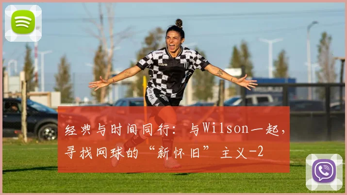 经典与时间同行：与Wilson一起，寻找网球的“新怀旧”主义