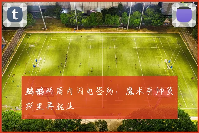 鹈鹕两周内闪电签约，魔术弃帅莫斯里再就业
