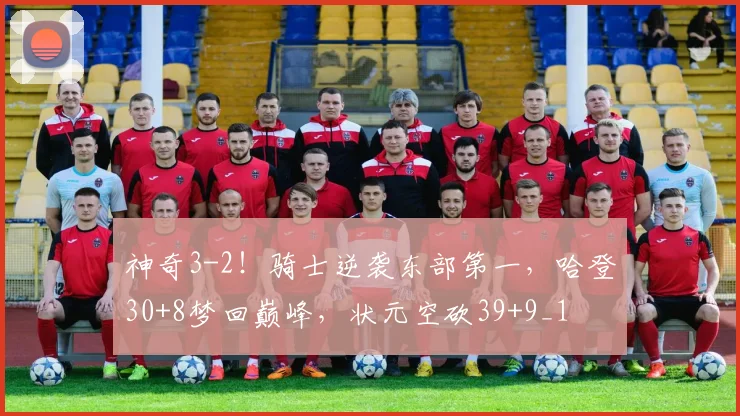 神奇3-2！骑士逆袭东部第一，哈登30+8梦回巅峰，状元空砍39+9_1