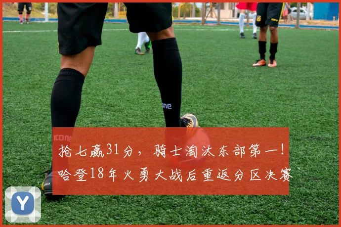 抢七赢31分，骑士淘汰东部第一！哈登18年火勇大战后重返分区决赛