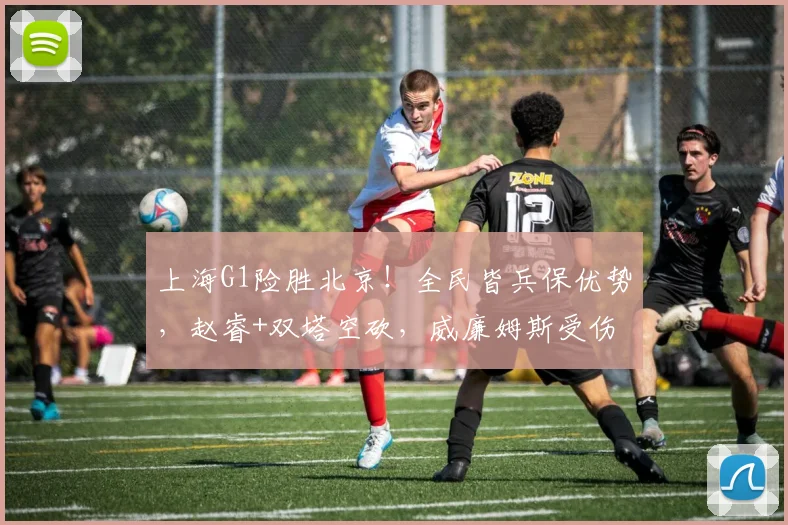 上海G1险胜北京！全民皆兵保优势，赵睿+双塔空砍，威廉姆斯受伤