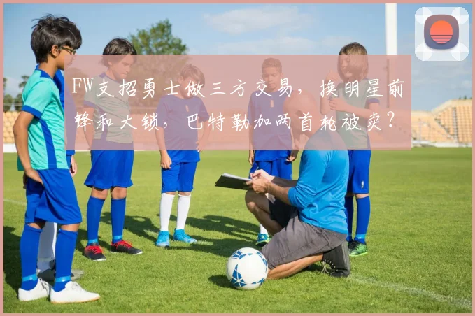 FW支招勇士做三方交易，换明星前锋和大锁，巴特勒加两首轮被卖？_1
