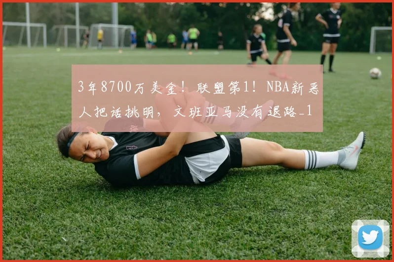 3年8700万美金！联盟第1！NBA新恶人把话挑明，文班亚马没有退路_1