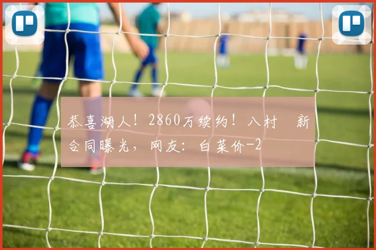 恭喜湖人！2860万续约！八村塁新合同曝光，网友：白菜价