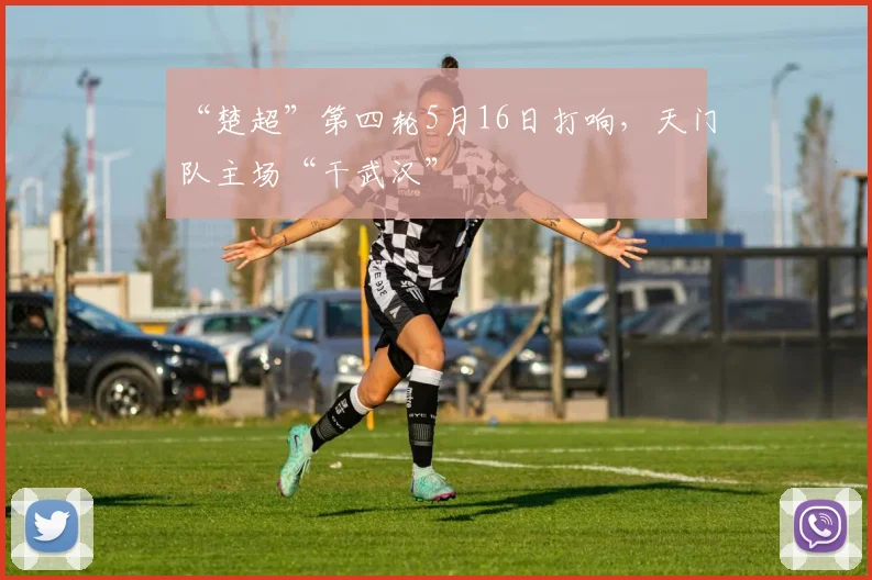 “楚超”第四轮5月16日打响，天门队主场“干武汉”