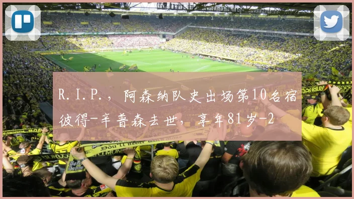 R.I.P.，阿森纳队史出场第10名宿彼得-辛普森去世，享年81岁