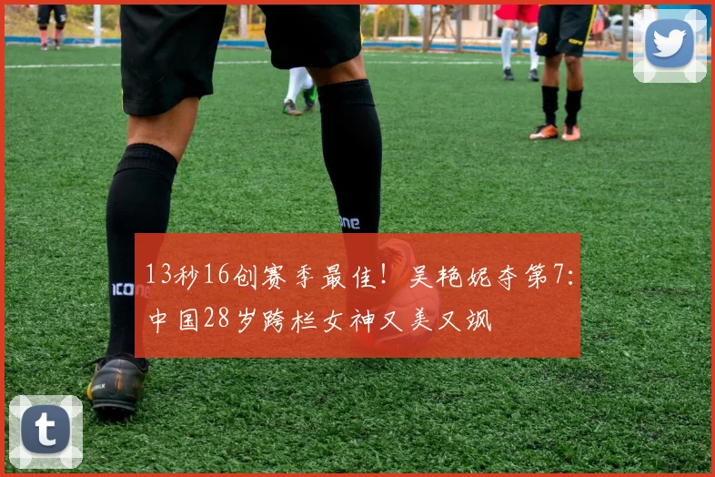 13秒16创赛季最佳！吴艳妮夺第7：中国28岁跨栏女神又美又飒