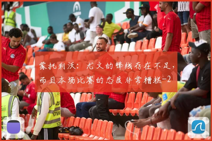 蒙托利沃：尤文的锋线存在不足，而且本场比赛的态度非常糟糕